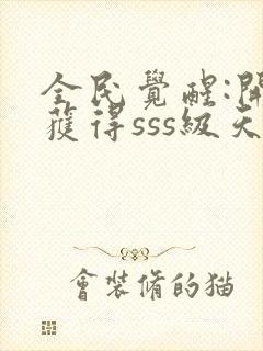 全民觉醒:开局获得sss级天赋在线免费阅读