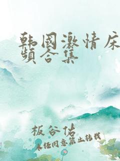 韩国激情床戏视频合集