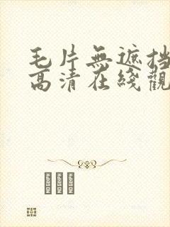 毛片无遮挡免费高清在线观看视频