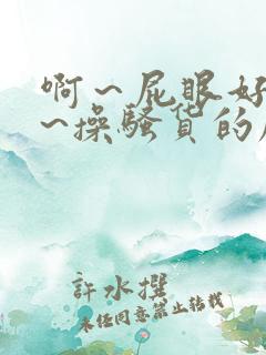 啊～屁眼好痒啊~操骚货的屁眼～男男