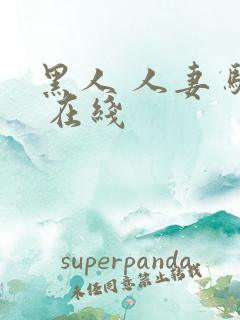 黑人 人妻 骚 在线