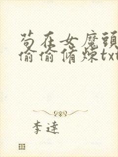 苟在女魔头身边偷偷修炼txt全集下载