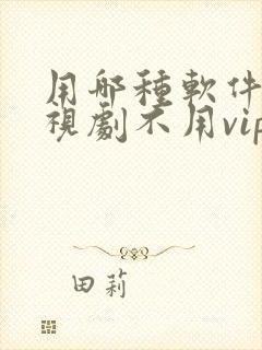 用哪种软件看电视剧不用vip