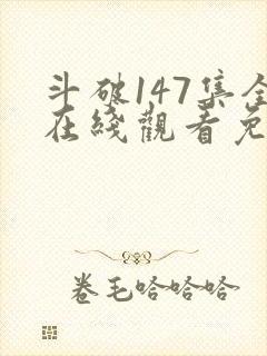 斗破147集全在线观看免费下载