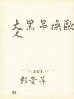 大黑吊操欧美女人