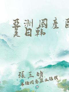 亚洲 国产 欧美日韩