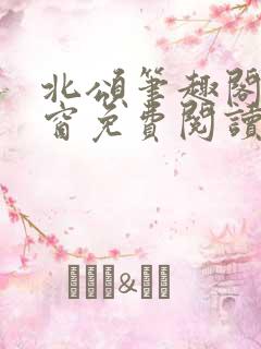 北颂笔趣阁无弹窗免费阅读
