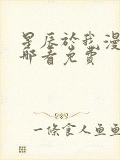 星辰于我漫画在哪看免费