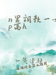 n男调教一女np高h