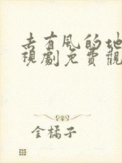 去有风的地方电视剧免费观看茶杯狐