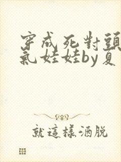 穿成死对头的充气娃娃by夏多罗