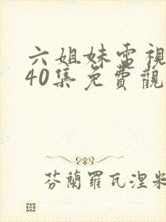 六姐妹电视剧全40集免费观看