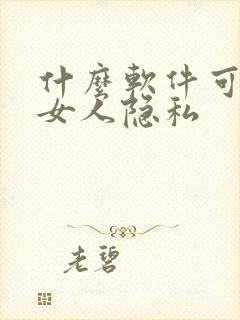 什么软件可以看女人隐私