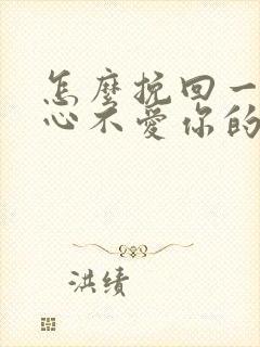 怎么挽回一个死心不爱你的男人