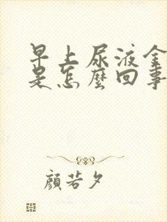 早上尿液金黄色是怎么回事