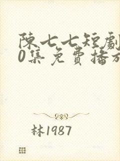 陈七七短剧100集免费播放