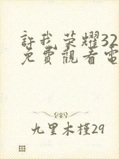 许我荣耀32集免费观看电视剧