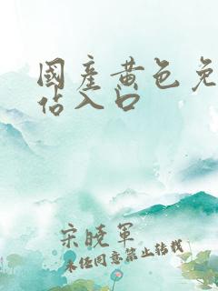 国产黄色免费网站入口