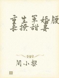 重生军婚腹黑首长撩甜妻