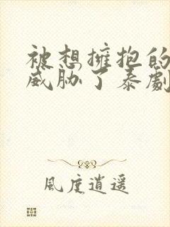 被想拥抱的男人威胁了泰剧