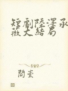 短剧陆泽承单渝薇大结局