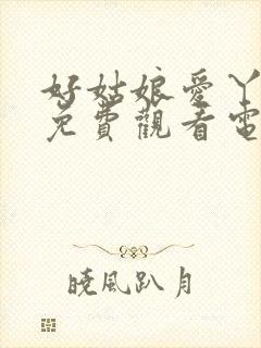 好姑娘爱丫爱丫免费观看电视剧