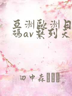 亚洲欧洲日产国码av系列天堂