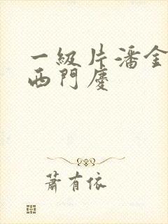 一级片潘金莲和西门庆