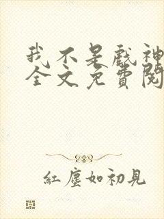 我不是戏神小说全文免费阅读全文