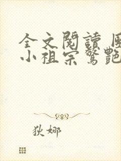 全文阅读 团宠小祖宗惊艳全球了