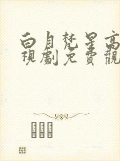 白月梵星高清电视剧免费观看完整版