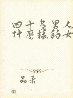 四十多男人喜欢什么样的女人