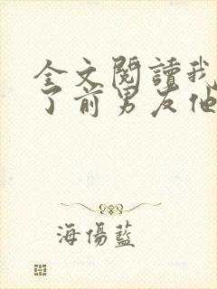 全文阅读我嫁给了前男友他堂哥