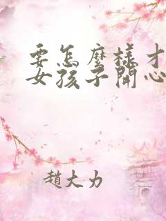 要怎么样才能哄女孩子开心