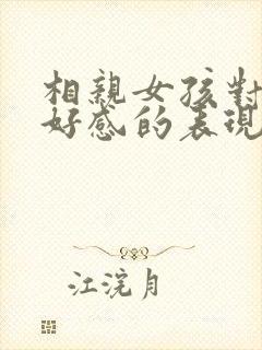 相亲女孩对你有好感的表现