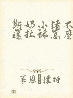 断奶小猪不吃食还拉稀怎么办