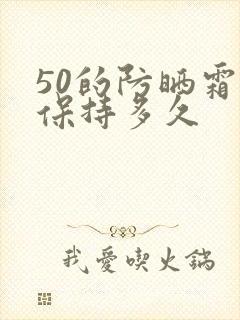 50的防晒霜能保持多久