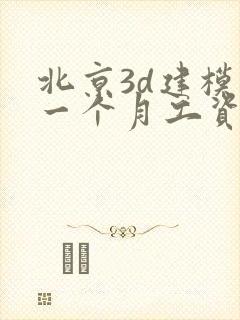 北京3d建模师一个月工资多少