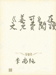 《姜可》在线全文免费阅读笔趣阁小说