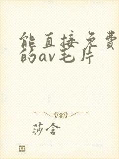 能直接免费观看的av毛片