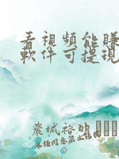 看视频能赚钱的软件可提现金到微信