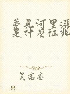 梦见河里涨水了是什么征兆周公解梦