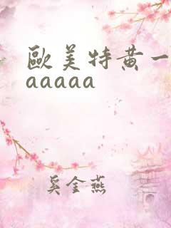 欧美特黄一级aaaaaa