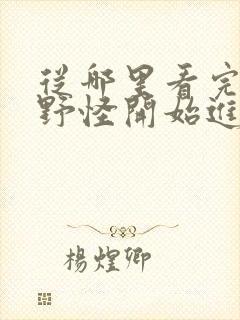 从哪里看完结从野怪开始进化升级