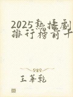 2025热播剧排行榜前十名有哪些