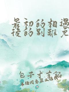 最初的相遇 最后的别离免费看