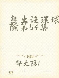 熊出没环球大冒险第54集