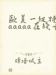 欧美一级特黄aaaaaa在线看片欧美一