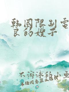 韩国限制电影善良的嫂子
