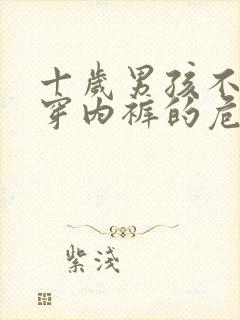 十岁男孩不愿意穿内裤的危害